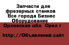 Запчасти для фрезерных станков. - Все города Бизнес » Оборудование   . Орловская обл.,Орел г.